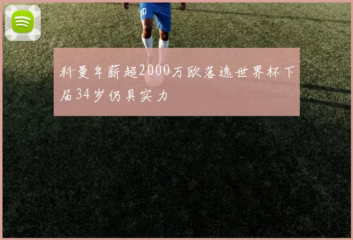 科曼年薪超2000万欧落选世界杯下届34岁仍具实力