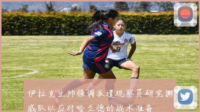 伊拉克主帅强调派遣观察员研究挪威队以应对哈兰德的战术准备