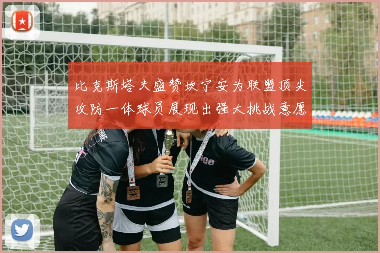 比克斯塔夫盛赞坎宁安为联盟顶尖攻防一体球员展现出强大挑战意愿
