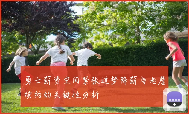 勇士薪资空间紧张追梦降薪与老詹续约的关键性分析