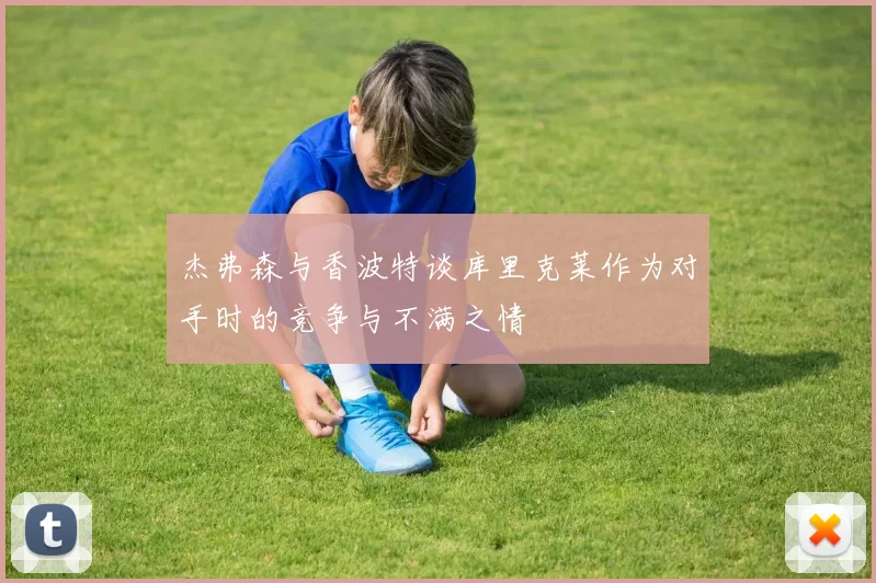 杰弗森与香波特谈库里克莱作为对手时的竞争与不满之情