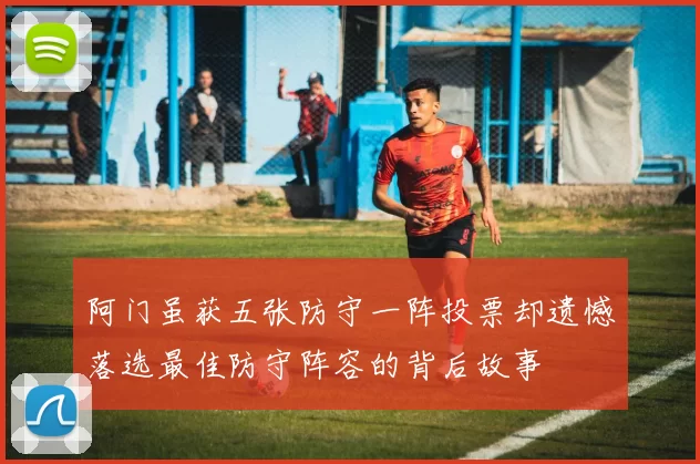 阿门虽获五张防守一阵投票却遗憾落选最佳防守阵容的背后故事
