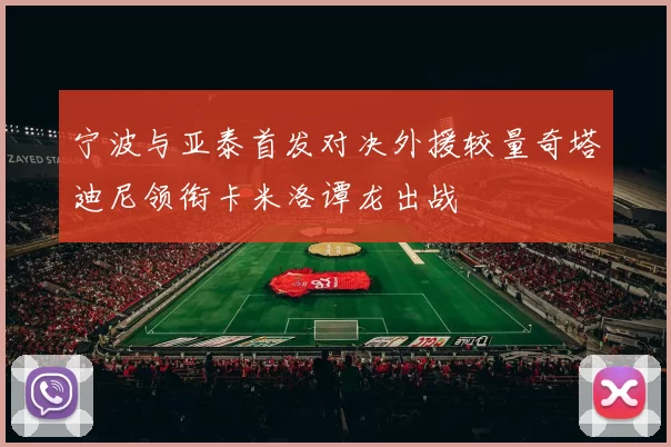 宁波与亚泰首发对决外援较量奇塔迪尼领衔卡米洛谭龙出战