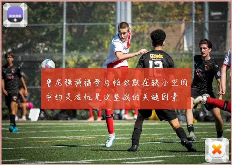 鲁尼强调福登与帕尔默在狭小空间中的灵活性是攻坚战的关键因素