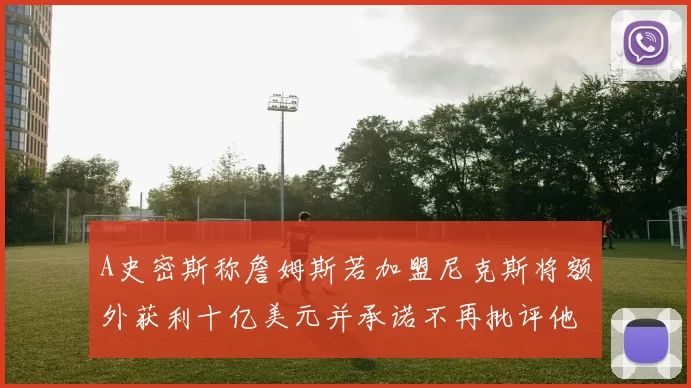 A史密斯称詹姆斯若加盟尼克斯将额外获利十亿美元并承诺不再批评他